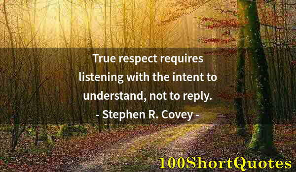 Quote by Albert Einstein: True respect requires listening with the intent to understand, not to reply.