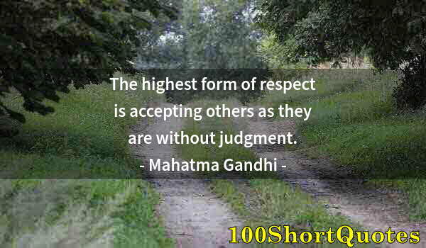 Quote by Albert Einstein: The highest form of respect is accepting others as they are without judgment.