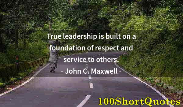 Quote by Albert Einstein: True leadership is built on a foundation of respect and service to others.