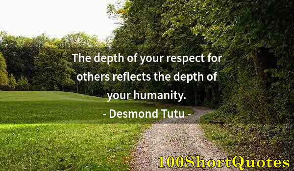 Quote by Albert Einstein: The depth of your respect for others reflects the depth of your humanity.