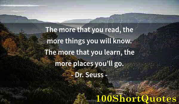 Quote by Albert Einstein: The more that you read, the more things you will know. The more that you learn, the more places you’...