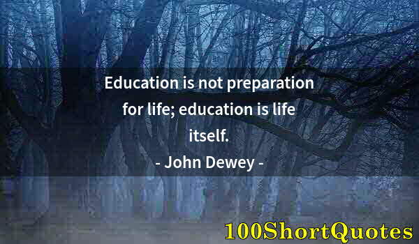 Quote by Albert Einstein: Education is not preparation for life; education is life itself.