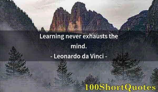 Quote by Albert Einstein: Learning never exhausts the mind.