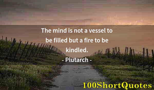 Quote by Albert Einstein: The mind is not a vessel to be filled but a fire to be kindled.