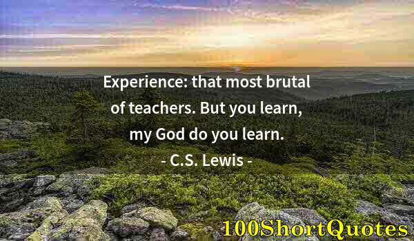 Quote by Albert Einstein: Experience: that most brutal of teachers. But you learn, my God do you learn.