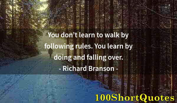 Quote by Albert Einstein: You don’t learn to walk by following rules. You learn by doing and falling over.