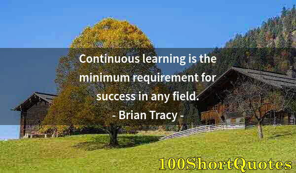 Quote by Albert Einstein: Continuous learning is the minimum requirement for success in any field.