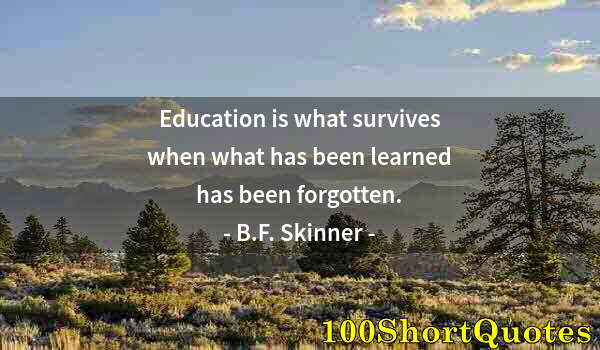 Quote by Albert Einstein: Education is what survives when what has been learned has been forgotten.