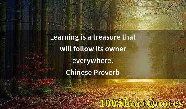 Quote by Albert Einstein: Learning is a treasure that will follow its owner everywhere.