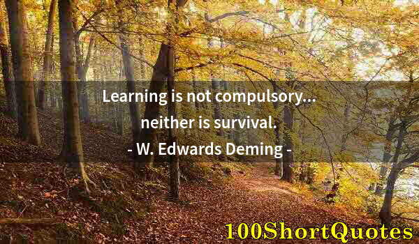 Quote by Albert Einstein: Learning is not compulsory... neither is survival.