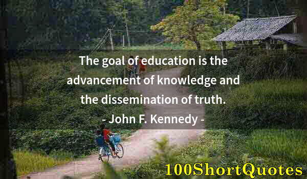 Quote by Albert Einstein: The goal of education is the advancement of knowledge and the dissemination of truth.