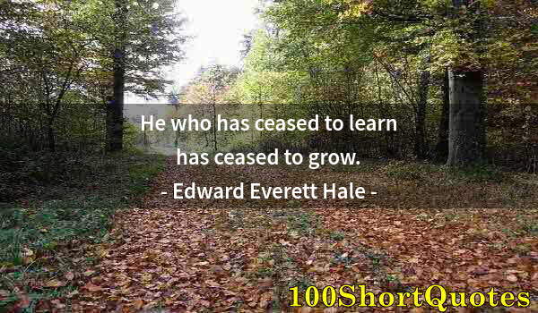 Quote by Albert Einstein: He who has ceased to learn has ceased to grow.