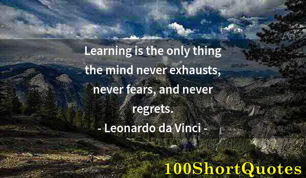 Quote by Albert Einstein: Learning is the only thing the mind never exhausts, never fears, and never regrets.