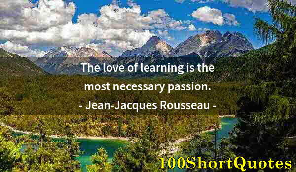 Quote by Albert Einstein: The love of learning is the most necessary passion.