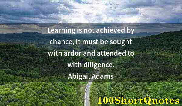 Quote by Albert Einstein: Learning is not achieved by chance, it must be sought with ardor and attended to with diligence.