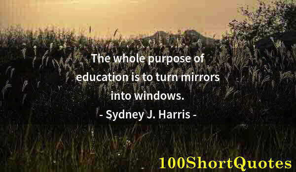 Quote by Albert Einstein: The whole purpose of education is to turn mirrors into windows.