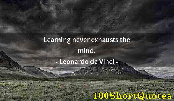 Quote by Albert Einstein: Learning never exhausts the mind.